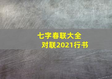 七字春联大全 对联2021行书